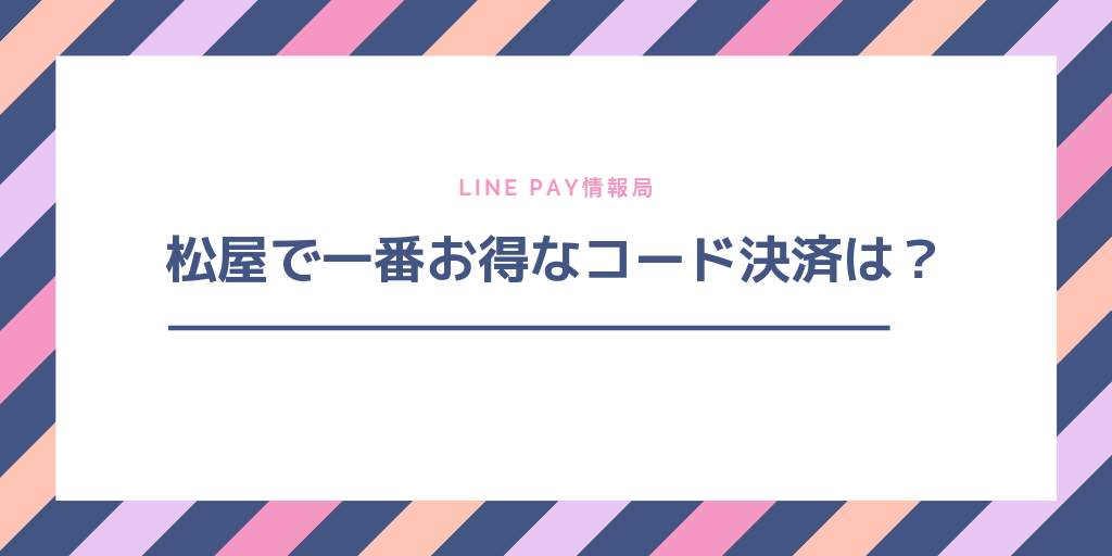 松屋で最もお得なコード決済は?LINE PAY、PayPay、Origami Payの三社を比較