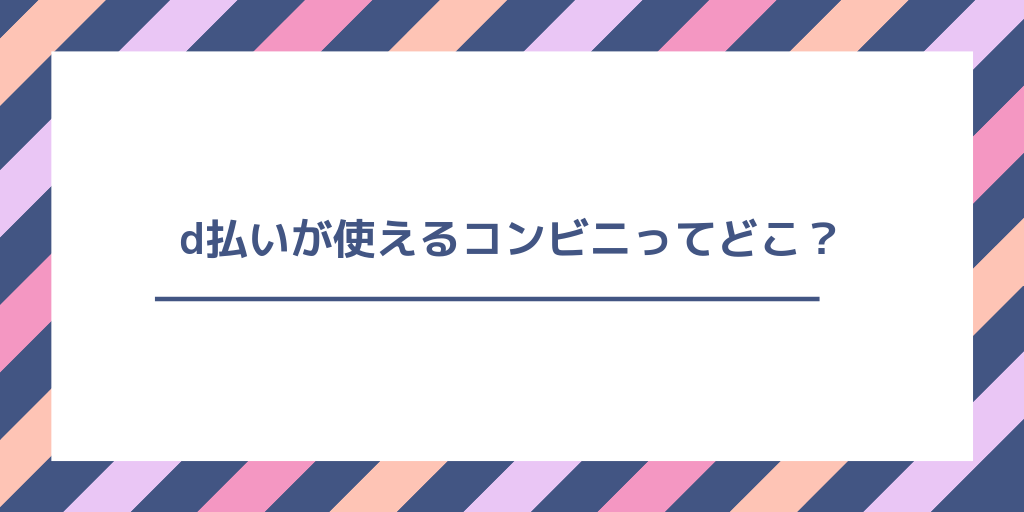 d払いが使えるコンビニはどこ?使えるコンビニ/使えないコンビニを一覧で紹介