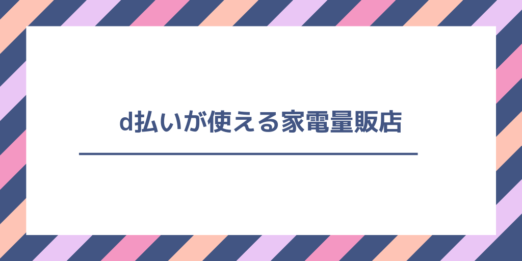 d払いが使える家電量販店はどこ?使えるお店と使えないお店を一覧で紹介